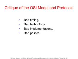Critique of the OSI Model and Protocols
• Bad timing.
• Bad technology.
• Bad implementations.
• Bad politics.
Computer Networks, Fifth Edition by Andrew Tanenbaum and David Wetherall, © Pearson Education-Prentice Hall, 2011
 