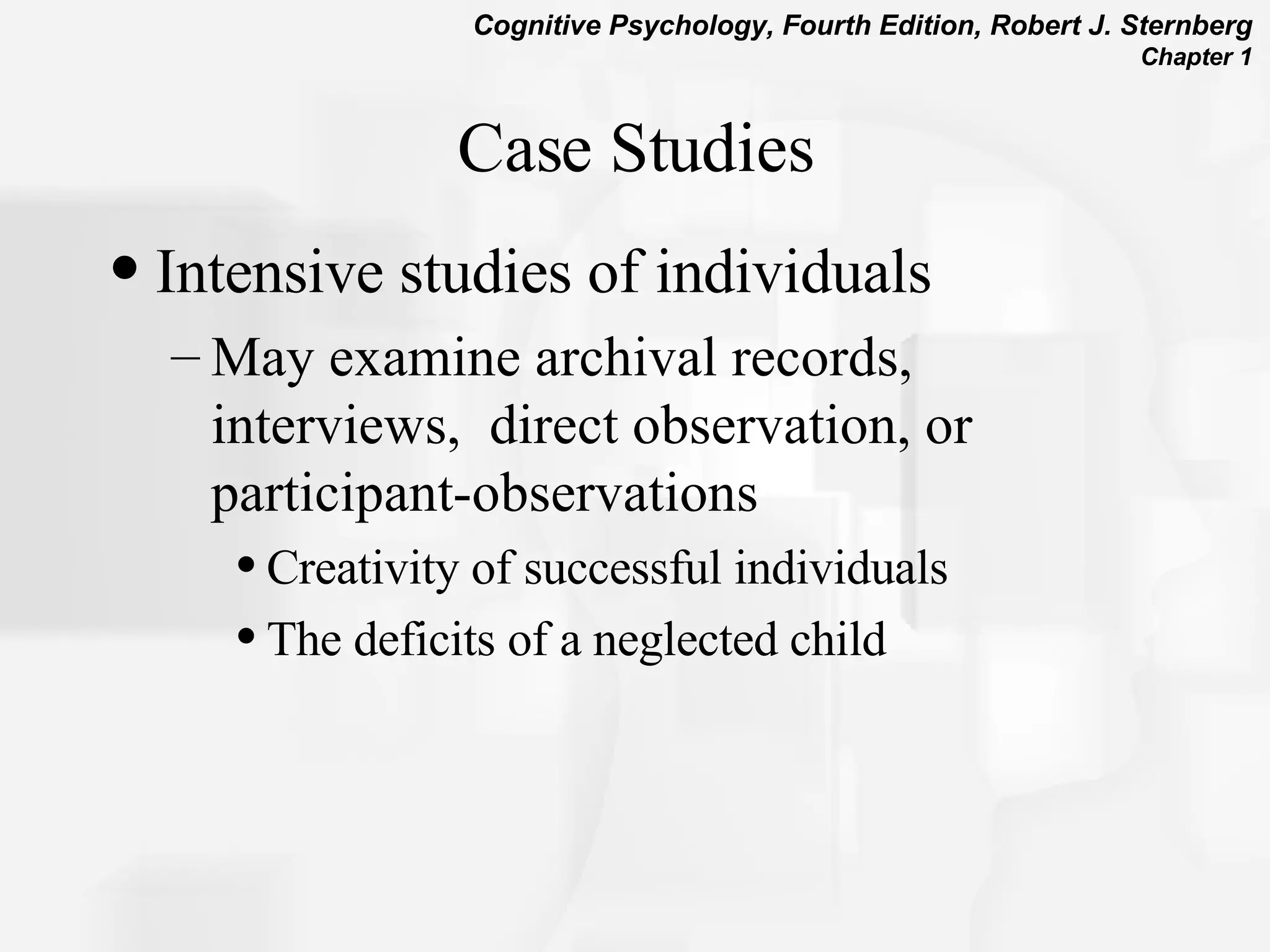 Case Studies Intensive studies of individuals May examine archival records, interviews,  direct observation, or participant-observations  Creativity of successful individuals The deficits of a neglected child 
