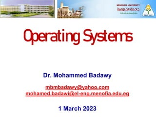 1
Operating Systems
Dr. Mohammed Badawy
mbmbadawy@yahoo.com
mohamed.badawi@el-eng.menofia.edu.eg
1 March 2023
 
