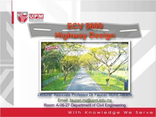 ECV 5609
Highway Design
Lecturer:Associate Professor Dr Fauzan Mohd Jakarni
Email: fauzan.mj@upm.edu.my
Room: A-06-27 Department of Civil Engineering
 