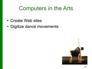 10
Computers in the Arts
• Create Web sites
• Digitize dance movements
 
