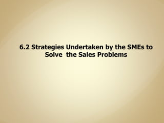 6.2 Strategies Undertaken by the SMEs to
Solve the Sales Problems
 