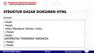STRUKTUR DASAR DOKUMEN HTML
Contoh :
<html>
<head>
<title>Teknokrat Online</title>
</head>
<body>
UNIVERSITAS TEKNOKRAT INDONESIA
</body>
</html>
22
 