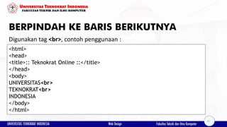 BERPINDAH KE BARIS BERIKUTNYA
Digunakan tag <br>, contoh penggunaan :
<html>
<head>
<title>:: Teknokrat Online ::</title>
</head>
<body>
UNIVERSITAS<br>
TEKNOKRAT<br>
INDONESIA
</body>
</html>
23
 