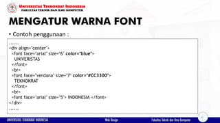 MENGATUR WARNA FONT
• Contoh penggunaan :
......
<div align="center">
<font face="arial" size="6" color="blue">
UNIVERISTAS
</font>
<br>
<font face="verdana" size="7" color="#CC3300">
TEKNOKRAT
</font>
<br>
<font face="arial" size="5"> INDONESIA </font>
</div>
......
32
 