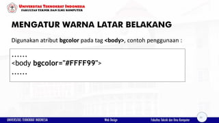 MENGATUR WARNA LATAR BELAKANG
Digunakan atribut bgcolor pada tag <body>, contoh penggunaan :
......
<body bgcolor="#FFFF99">
......
33
 