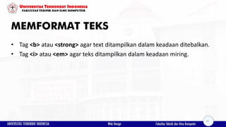 MEMFORMAT TEKS
• Tag <b> atau <strong> agar text ditampilkan dalam keadaan ditebalkan.
• Tag <i> atau <em> agar teks ditampilkan dalam keadaan miring.
34
 