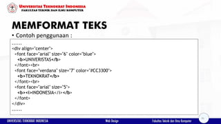 MEMFORMAT TEKS
• Contoh penggunaan :
......
<div align="center">
<font face="arial" size="6" color="blue">
<b>UNIVERISTAS</b>
</font><br>
<font face="verdana" size="7" color="#CC3300">
<b>TEKNOKRAT</b>
</font><br>
<font face="arial" size="5">
<b><i>INDONESIA</i></b>
</font>
</div>
......
35
 