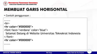 MEMBUAT GARIS HORISONTAL
• Contoh penggunaan :
......
<br>
<hr color="#000000">
<font face="verdana" color="blue">
Selamat Datang di Website Universitas Teknokrat Indonesia
</font>
<hr color="#000000">
......
37
 