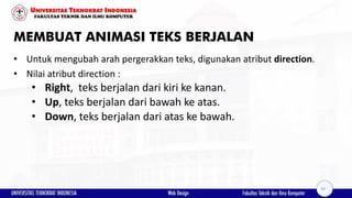 MEMBUAT ANIMASI TEKS BERJALAN
• Untuk mengubah arah pergerakkan teks, digunakan atribut direction.
• Nilai atribut direction :
• Right, teks berjalan dari kiri ke kanan.
• Up, teks berjalan dari bawah ke atas.
• Down, teks berjalan dari atas ke bawah.
39
 