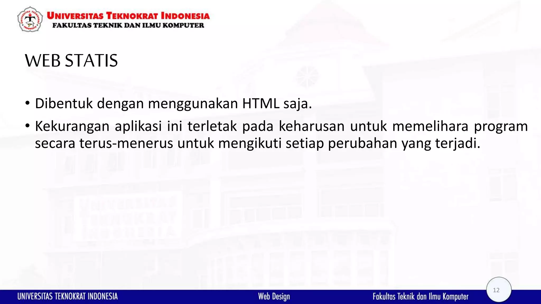 WEBSTATIS • Dibentuk dengan menggunakan HTML saja. • Kekurangan aplikasi ini terletak pada keharusan untuk memelihara program secara terus-menerus untuk mengikuti setiap perubahan yang terjadi. 12 