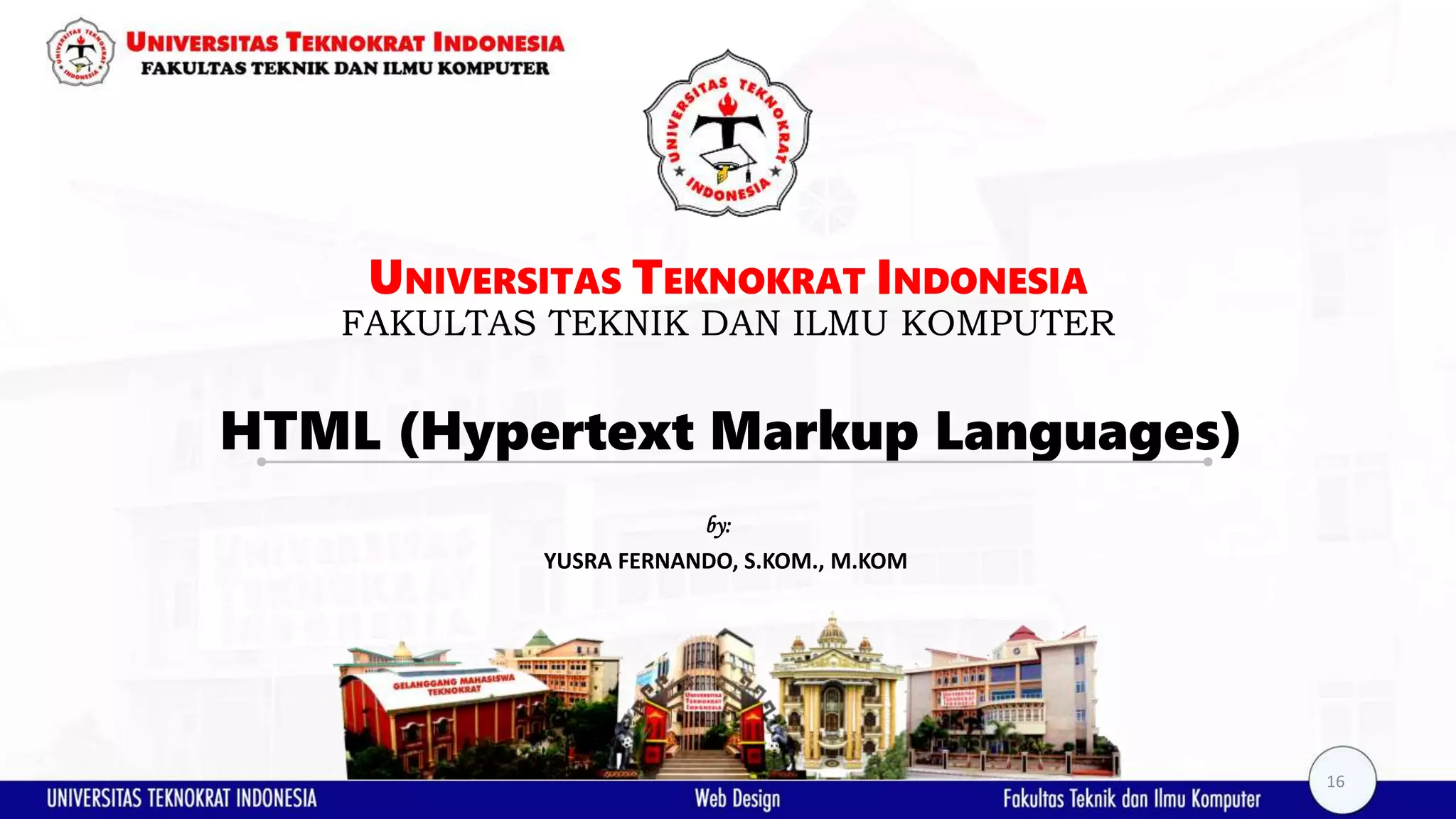 HTML (Hypertext Markup Languages) UNIVERSITAS TEKNOKRAT INDONESIA FAKULTAS TEKNIK DAN ILMU KOMPUTER YUSRA FERNANDO, S.KOM., M.KOM by: 16 
