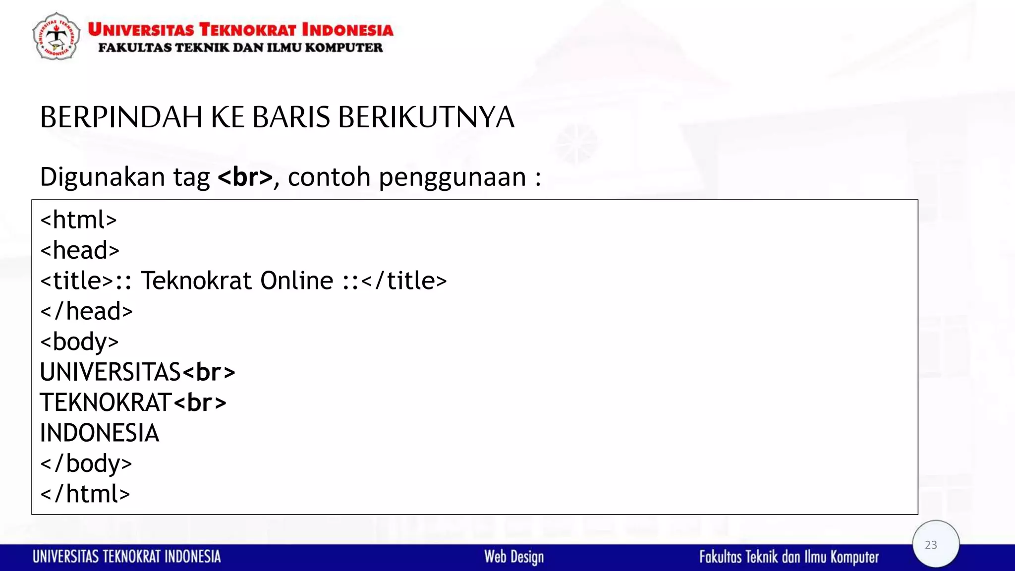 BERPINDAH KEBARIS BERIKUTNYA Digunakan tag <br>, contoh penggunaan : <html> <head> <title>:: Teknokrat Online ::</title> </head> <body> UNIVERSITAS<br> TEKNOKRAT<br> INDONESIA </body> </html> 23 
