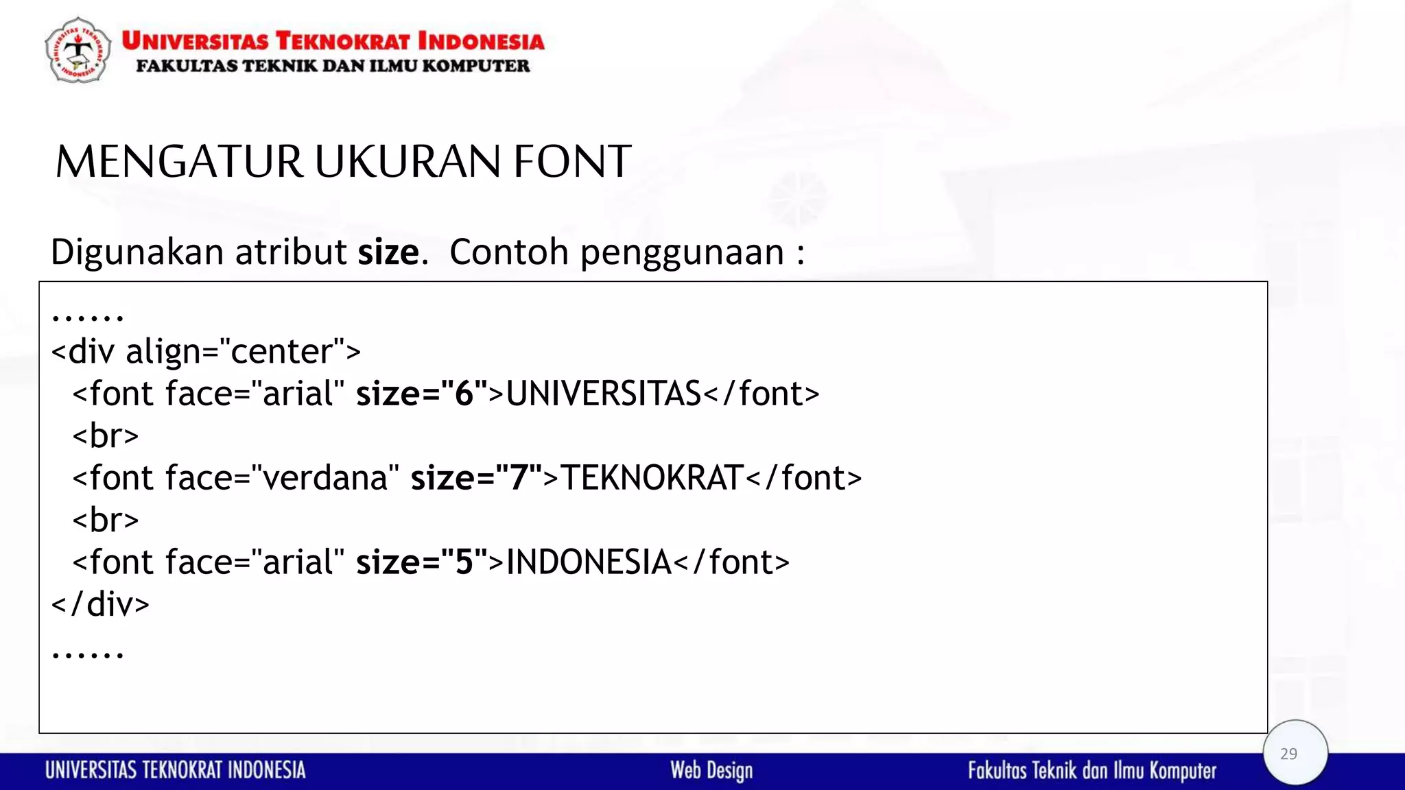 MENGATURUKURAN FONT Digunakan atribut size. Contoh penggunaan : ...... <div align="center"> <font face="arial" size="6">UNIVERSITAS</font> <br> <font face="verdana" size="7">TEKNOKRAT</font> <br> <font face="arial" size="5">INDONESIA</font> </div> ...... 29 