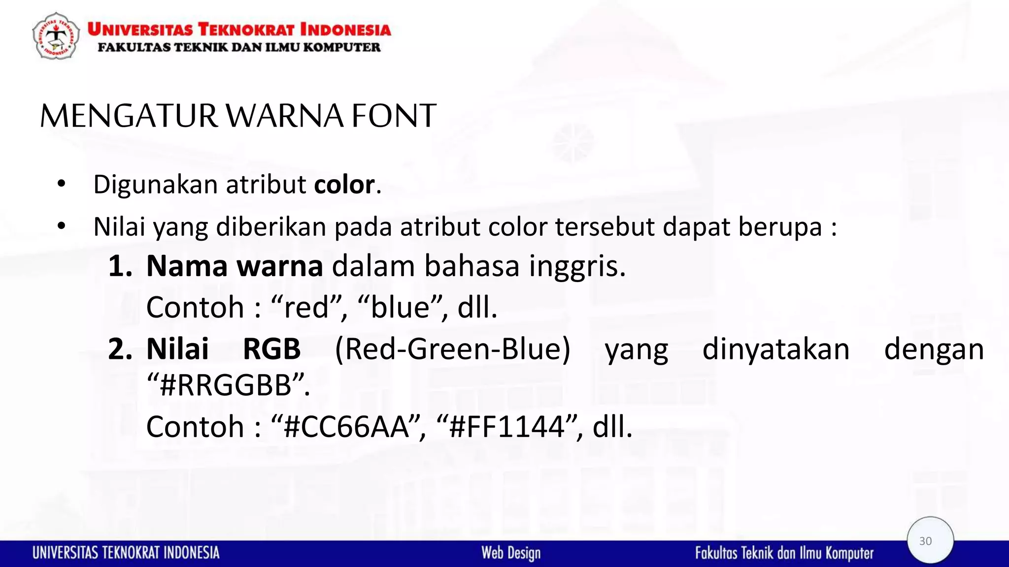 MENGATURWARNAFONT • Digunakan atribut color. • Nilai yang diberikan pada atribut color tersebut dapat berupa : 1. Nama warna dalam bahasa inggris. Contoh : “red”, “blue”, dll. 2. Nilai RGB (Red-Green-Blue) yang dinyatakan dengan “#RRGGBB”. Contoh : “#CC66AA”, “#FF1144”, dll. 30 
