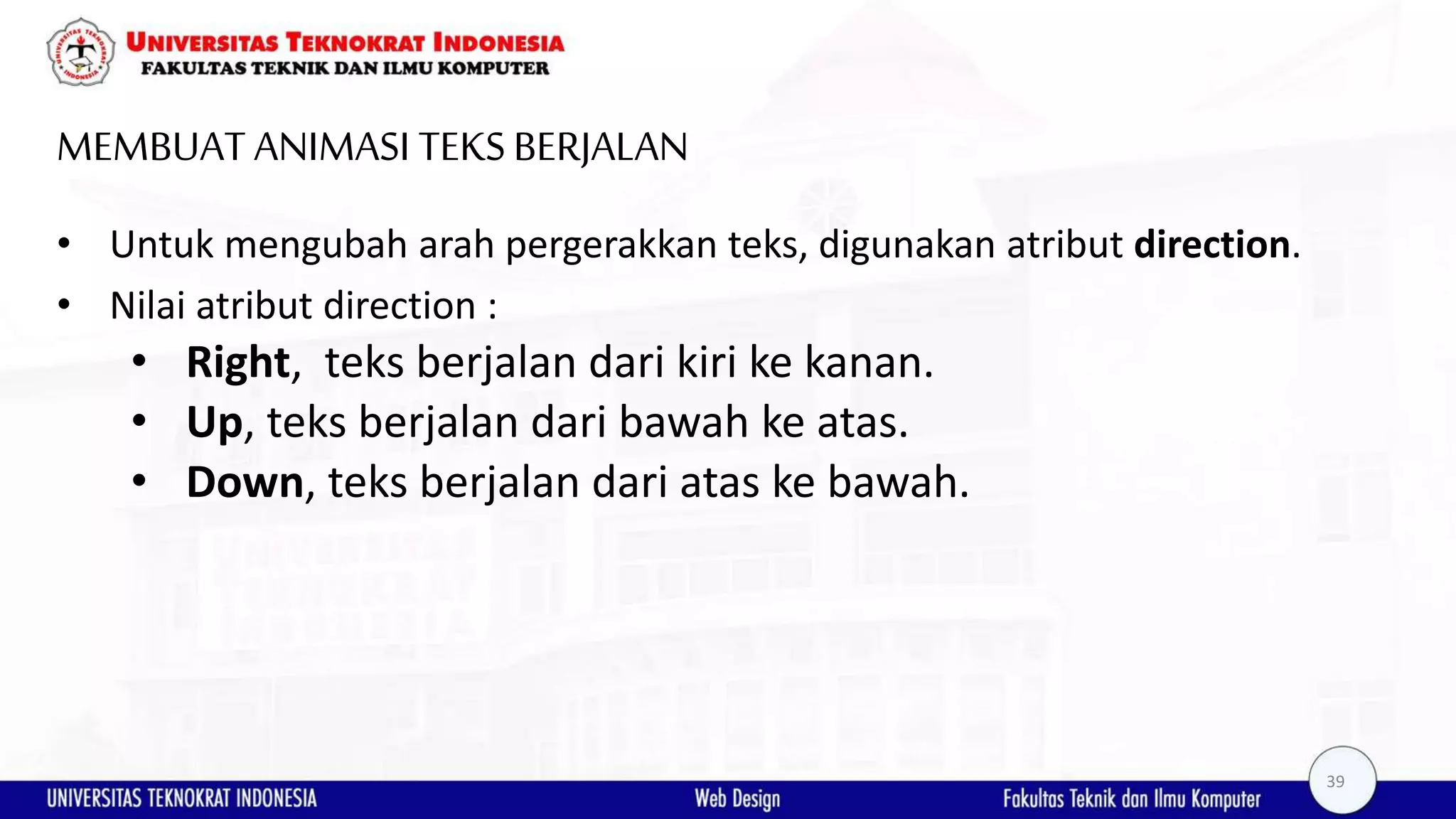 MEMBUAT ANIMASI TEKSBERJALAN • Untuk mengubah arah pergerakkan teks, digunakan atribut direction. • Nilai atribut direction : • Right, teks berjalan dari kiri ke kanan. • Up, teks berjalan dari bawah ke atas. • Down, teks berjalan dari atas ke bawah. 39 