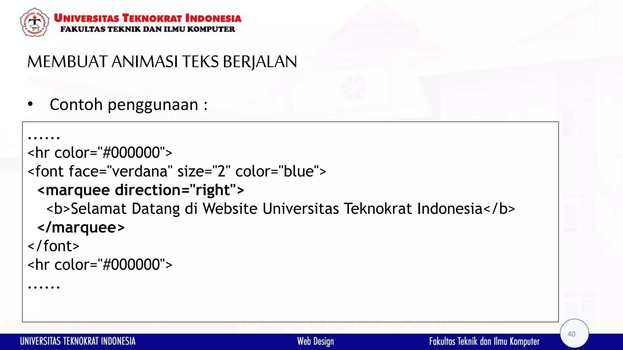 MEMBUAT ANIMASI TEKSBERJALAN • Contoh penggunaan : ...... <hr color="#000000"> <font face="verdana" size="2" color="blue"> <marquee direction="right"> <b>Selamat Datang di Website Universitas Teknokrat Indonesia</b> </marquee> </font> <hr color="#000000"> ...... 40 