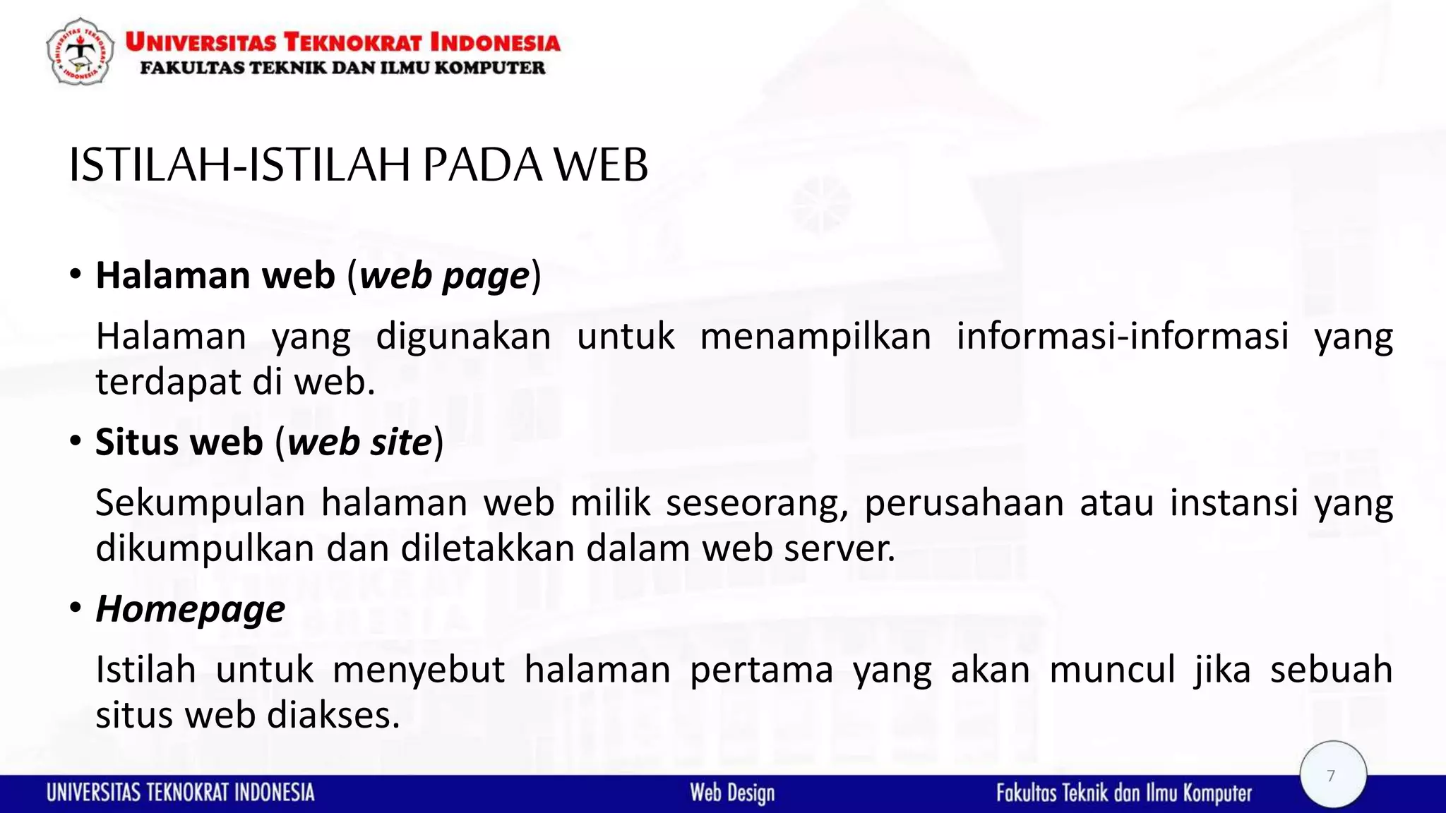 ISTILAH-ISTILAHPADAWEB • Halaman web (web page) Halaman yang digunakan untuk menampilkan informasi-informasi yang terdapat di web. • Situs web (web site) Sekumpulan halaman web milik seseorang, perusahaan atau instansi yang dikumpulkan dan diletakkan dalam web server. • Homepage Istilah untuk menyebut halaman pertama yang akan muncul jika sebuah situs web diakses. 7 