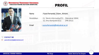 PROFIL
Nama : Yusra Fernando, S.Kom., M.Kom.
Pendidikan : S1, Teknik Informatika/(Ti) (Teknokrat 2004)
S2, Ilmu Komputer/(Cs) (IPB 2012)
Email : yusra.fernando@teknokrat.ac.id
yusra.fernando@teknokrat.ac.id
Yusra Fernando, M.Kom
CONTACT ME
2
 