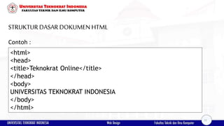STRUKTURDASAR DOKUMENHTML
Contoh :
<html>
<head>
<title>Teknokrat Online</title>
</head>
<body>
UNIVERSITAS TEKNOKRAT INDONESIA
</body>
</html>
22
 
