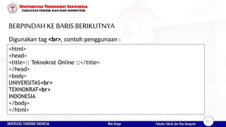 BERPINDAH KEBARIS BERIKUTNYA
Digunakan tag <br>, contoh penggunaan :
<html>
<head>
<title>:: Teknokrat Online ::</title>
</head>
<body>
UNIVERSITAS<br>
TEKNOKRAT<br>
INDONESIA
</body>
</html>
23
 