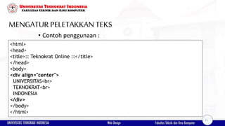 MENGATURPELETAKKAN TEKS
• Contoh penggunaan :
<html>
<head>
<title>:: Teknokrat Online ::</title>
</head>
<body>
<div align="center">
UNIVERSITAS<br>
TEKNOKRAT<br>
INDONESIA
</div>
</body>
</html>
25
 