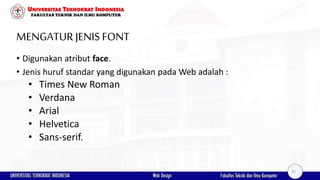 MENGATURJENIS FONT
• Digunakan atribut face.
• Jenis huruf standar yang digunakan pada Web adalah :
• Times New Roman
• Verdana
• Arial
• Helvetica
• Sans-serif.
27
 