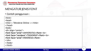 MENGATURJENISFONT
• Contoh penggunaan :
<html>
<head>
<title>:: Teknokrat Online ::</title>
</head>
<body>
<div align="center">
<font face="arial">UNIVERSITAS</font><br>
<font face="verdana">TEKNOKRAT</font><br>
<font face="arial">INDONESIA</font>
</div>
</body>
</html>
28
 