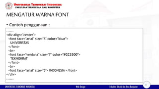 MENGATURWARNAFONT
• Contoh penggunaan :
......
<div align="center">
<font face="arial" size="6" color="blue">
UNIVERISTAS
</font>
<br>
<font face="verdana" size="7" color="#CC3300">
TEKNOKRAT
</font>
<br>
<font face="arial" size="5"> INDONESIA </font>
</div>
......
32
 
