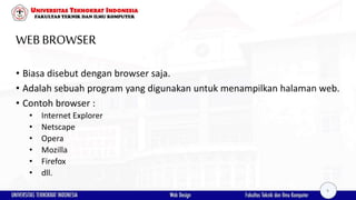 WEBBROWSER
• Biasa disebut dengan browser saja.
• Adalah sebuah program yang digunakan untuk menampilkan halaman web.
• Contoh browser :
• Internet Explorer
• Netscape
• Opera
• Mozilla
• Firefox
• dll.
9
 