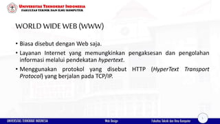 WORLD WIDEWEB(WWW)
• Biasa disebut dengan Web saja.
• Layanan Internet yang memungkinkan pengaksesan dan pengolahan
inform...
