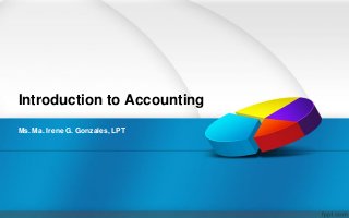 Introduction to Accounting
Ms. Ma. Irene G. Gonzales, LPT
 