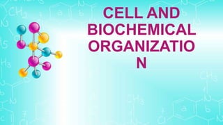 CELL AND
BIOCHEMICAL
ORGANIZATIO
N
 