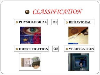 CLASSIFICATION
PHYSIOLOGICAL    OR   BEHAVIORAL




IDENTIFICATION   OR   VERIFICATION
 
