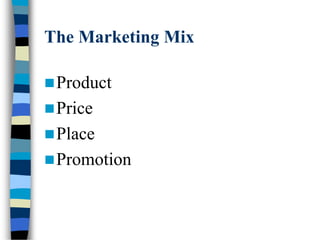 The Marketing Mix
Product
Price
Place
Promotion
 