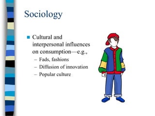 Sociology
 Cultural and
interpersonal influences
on consumption—e.g.,
– Fads, fashions
– Diffusion of innovation
– Popular culture
 