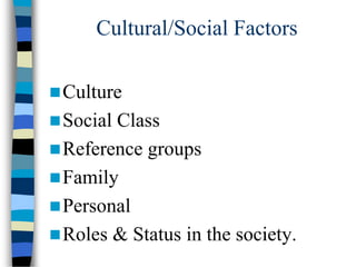 Cultural/Social Factors
Culture
Social Class
Reference groups
Family
Personal
Roles & Status in the society.
 