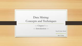 Data Mining:
Concepts and Techniques
— Chapter 1 —
— Introduction —
Eng Ali sheak Ahmed
alijama99@gmail.com
090-7731966
 