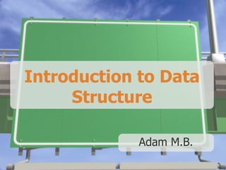 Introduction to Data
Structure
Adam M.B.
 