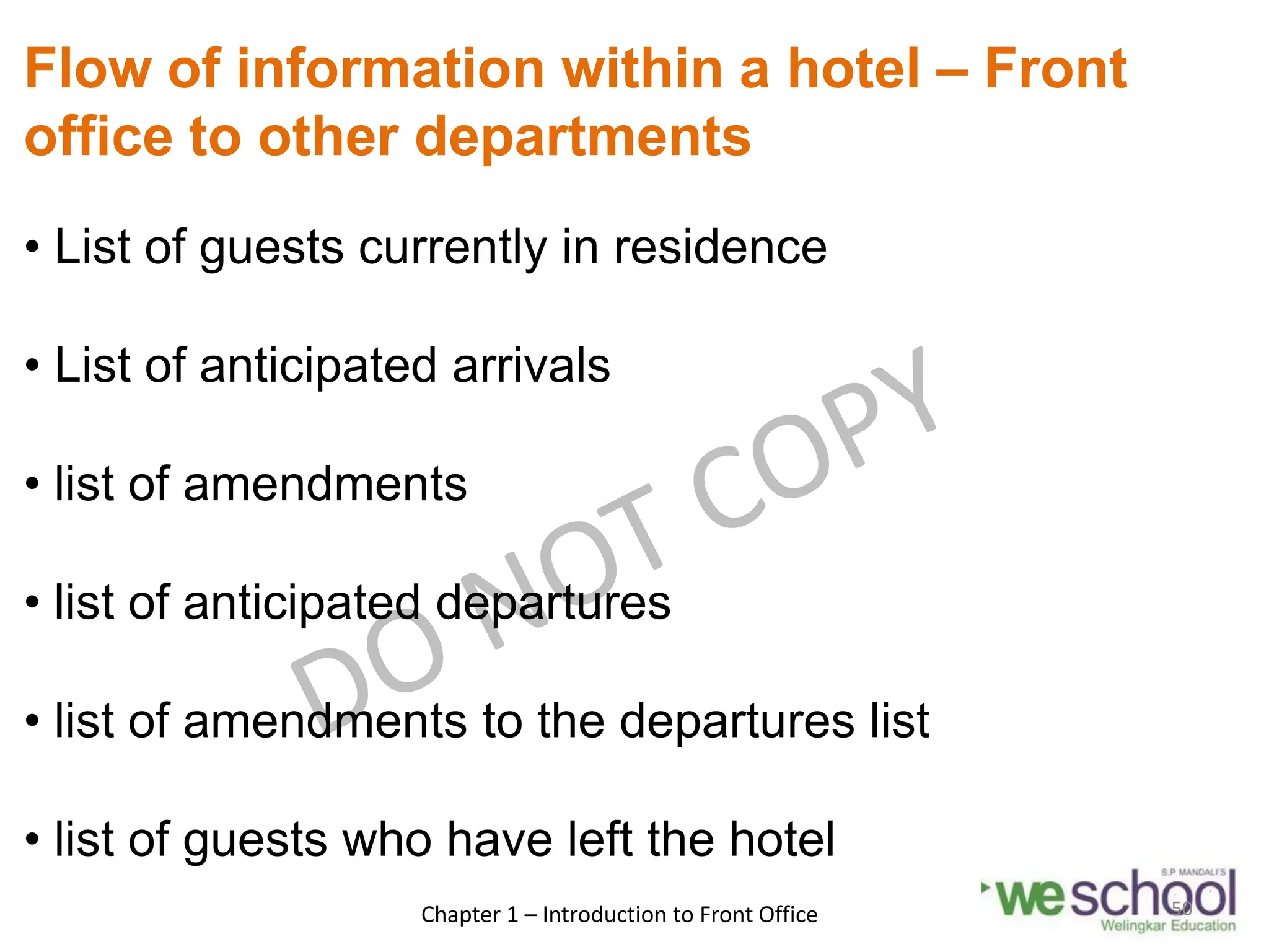 Flow of information within a hotel – Front
office to other departments
• List of guests currently in residence
• List of anticipated arrivals
• list of amendments
• list of anticipated departures
• list of amendments to the departures list
• list of guests who have left the hotel
Chapter 1 – Introduction to Front Office 50
 