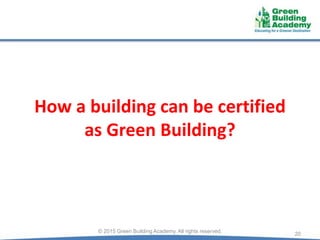 How a building can be certified
as Green Building?
20© 2015 Green Building Academy. All rights reserved.
 