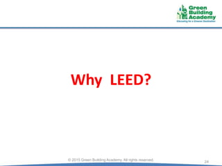 Why LEED?
24© 2015 Green Building Academy. All rights reserved.
 