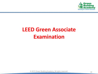 LEED Green Associate
Examination
30© 2015 Green Building Academy. All rights reserved.
 
