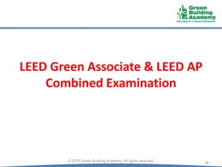 LEED Green Associate & LEED AP
Combined Examination
38© 2015 Green Building Academy. All rights reserved.
 