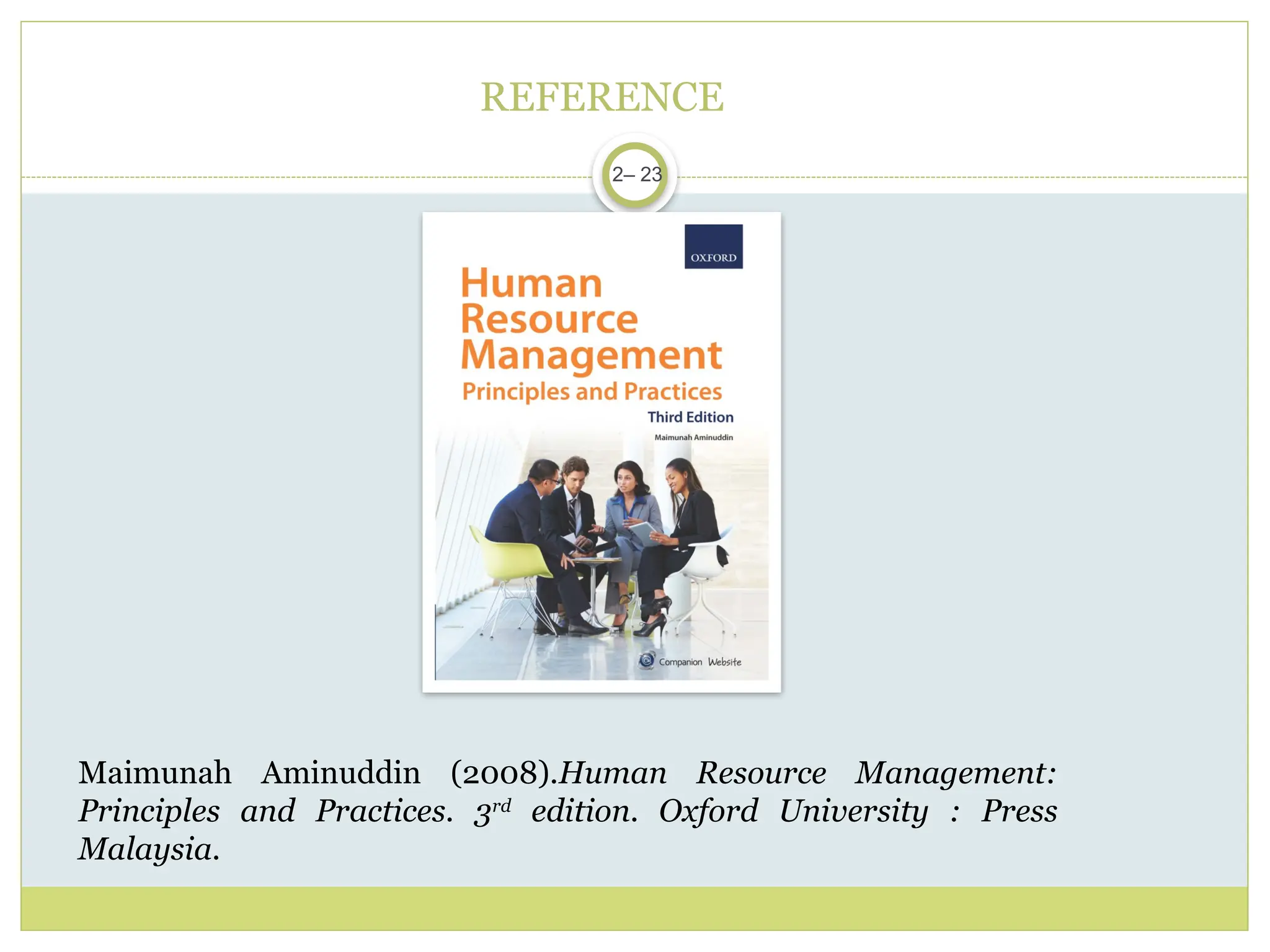 REFERENCE
Maimunah Aminuddin (2008).Human Resource Management:
Principles and Practices. 3rd
edition. Oxford University : Press
Malaysia.
2– 23
 