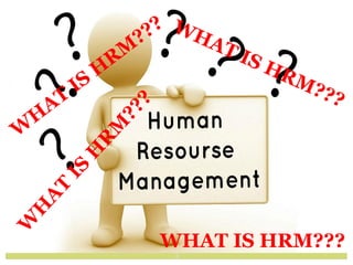 3
W
H
AT
IS
H
RM
???
WHAT IS HRM???
WHAT IS HRM???
W
H
A
T
I
S
H
R
M
?
?
?
 