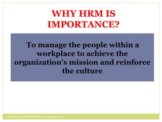 Azira Rahim (Faculty Business & Management) 6
WHY HRM IS
IMPORTANCE?
To manage the people within a
workplace to achieve the
organization's mission and reinforce
the culture
 