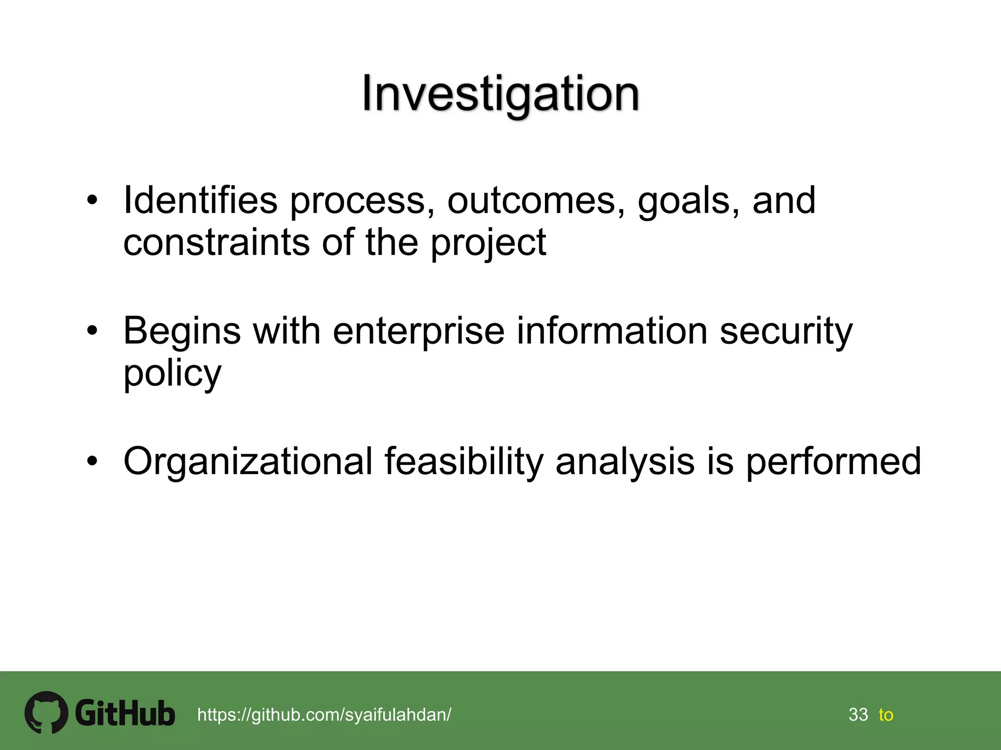 33 33 tohttps://github.com/syaifulahdan/
• Identifies process, outcomes, goals, and
constraints of the project
• Begins with enterprise information security
policy
• Organizational feasibility analysis is performed
 