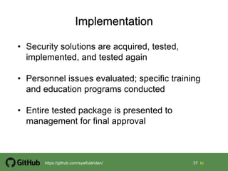 37 37 tohttps://github.com/syaifulahdan/
• Security solutions are acquired, tested,
implemented, and tested again
• Personnel issues evaluated; specific training
and education programs conducted
• Entire tested package is presented to
management for final approval
 