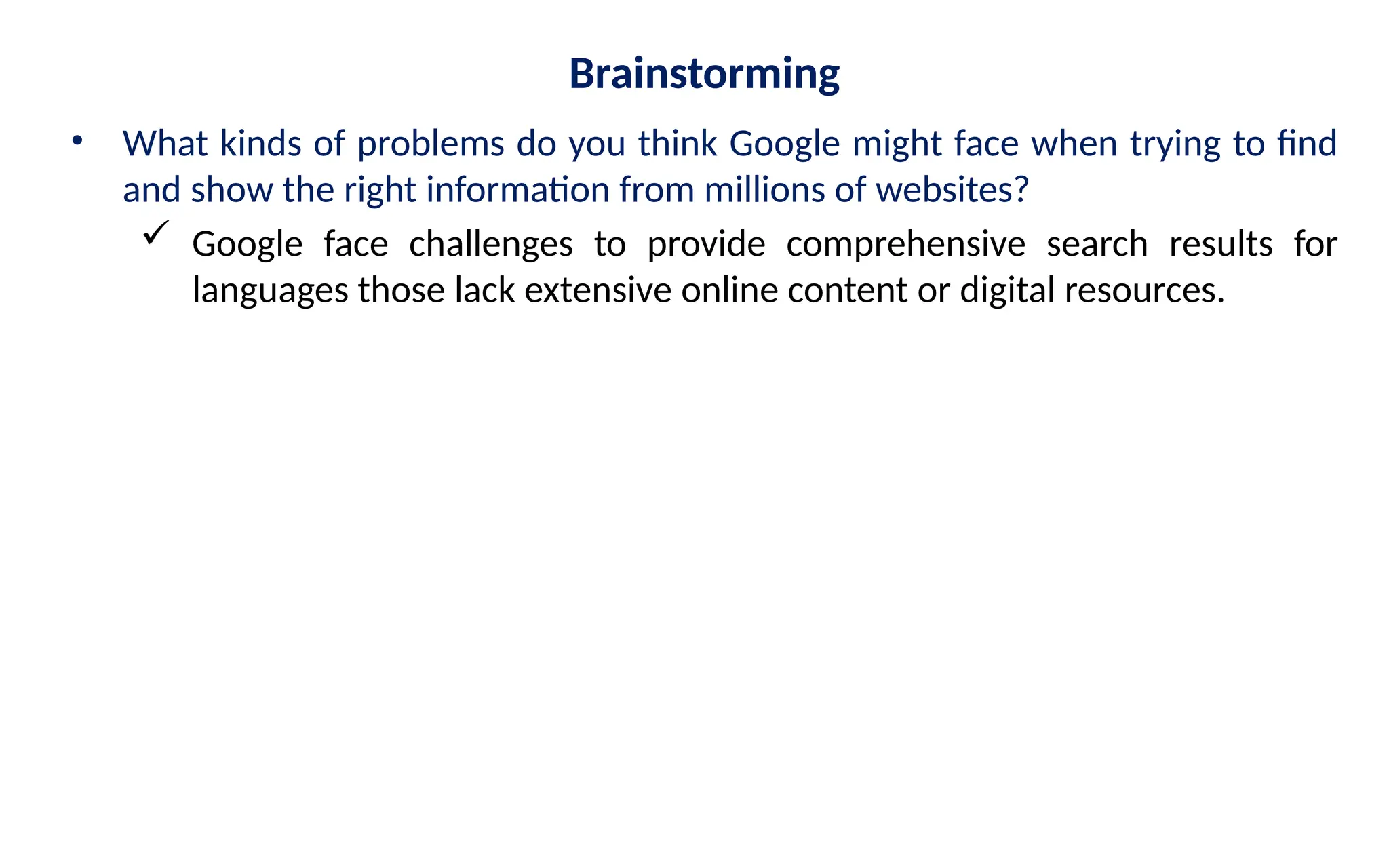 Brainstorming
• What kinds of problems do you think Google might face when trying to find
and show the right information from millions of websites?
 Google face challenges to provide comprehensive search results for
languages those lack extensive online content or digital resources.
 